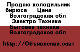 Продаю холодильник бирюса 3 › Цена ­ 1 700 - Волгоградская обл. Электро-Техника » Бытовая техника   . Волгоградская обл.